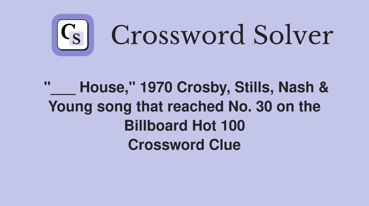 "___ House," 1970 Crosby, Stills, Nash & Young song that reached No. 30 on the Billboard Hot 100 Crossword Clue