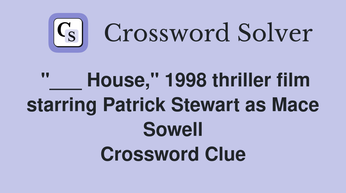 "___ House," 1998 thriller film starring Patrick Stewart as Mace Sowell Crossword Clue
