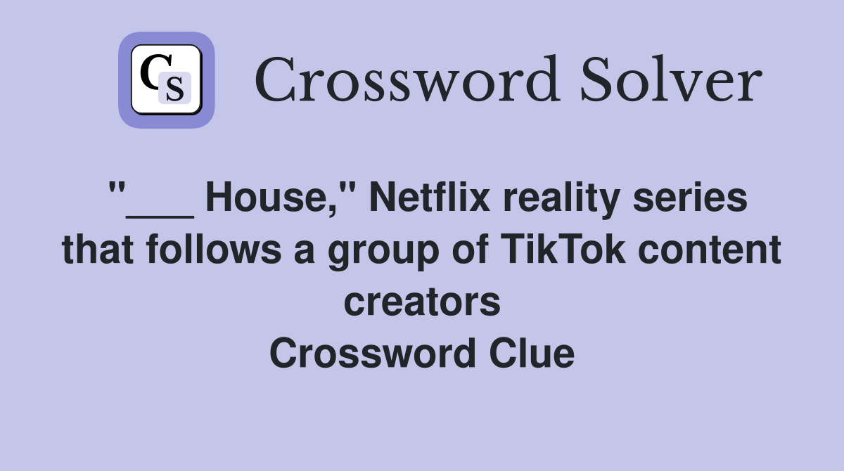"___ House," Netflix reality series that follows a group of TikTok content creators Crossword Clue