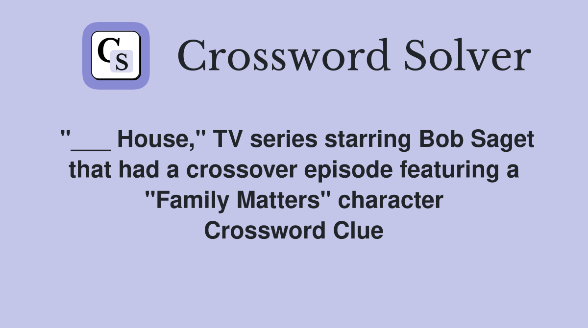 "___ House," TV series starring Bob Saget that had a crossover episode featuring a "Family Matters" character Crossword Clue