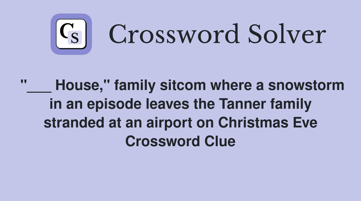 "___ House," family sitcom where a snowstorm in an episode leaves the Tanner family stranded at an airport on Christmas Eve Crossword Clue