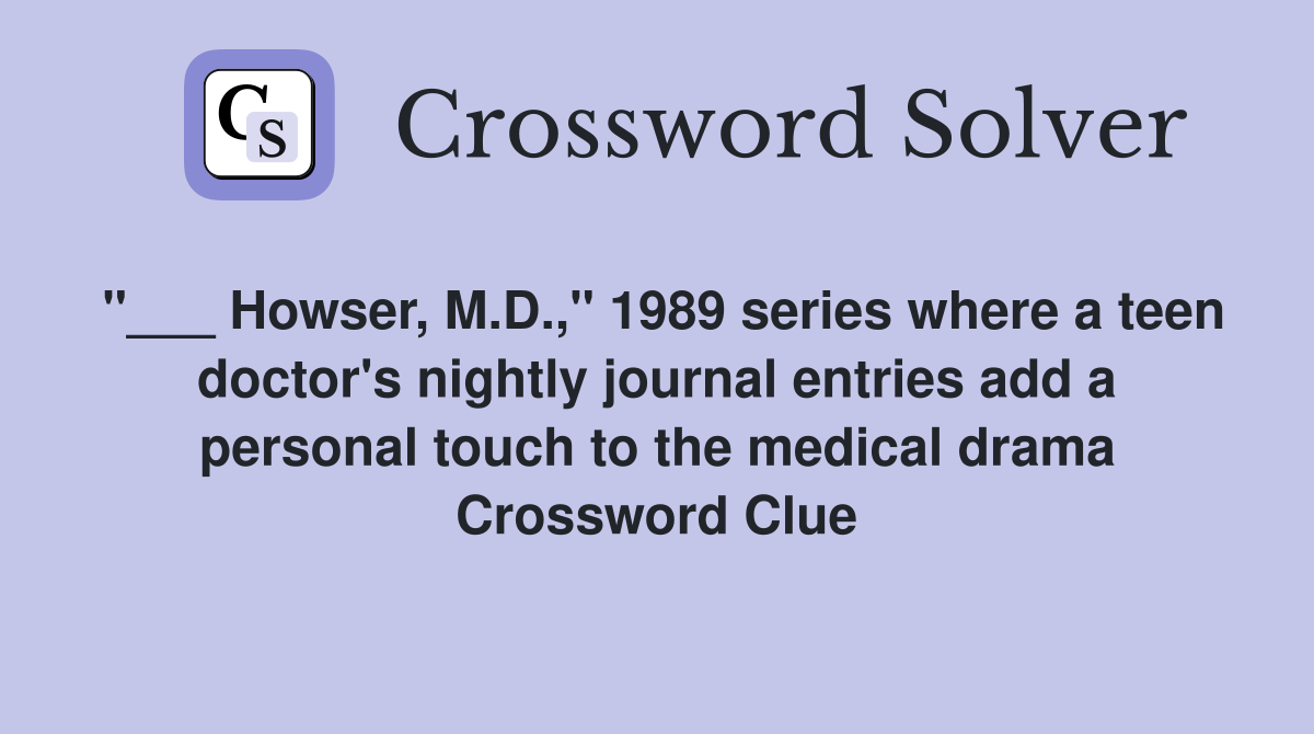 "___ Howser, M.D.," 1989 series where a teen doctor's nightly journal entries add a personal touch to the medical drama Crossword Clue