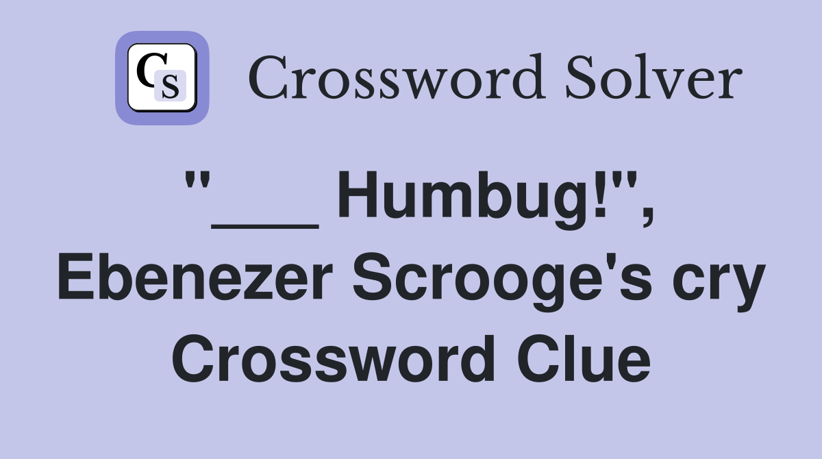 "___ Humbug!", Ebenezer Scrooge's cry Crossword Clue