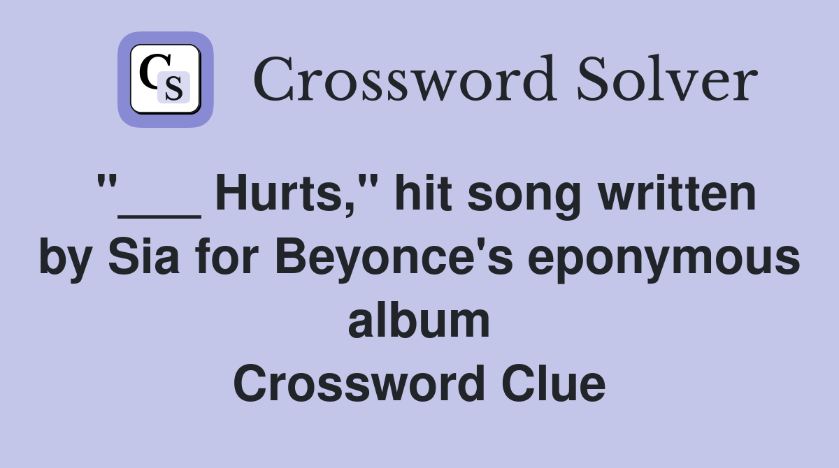 "___ Hurts," hit song written by Sia for Beyonce's eponymous album Crossword Clue