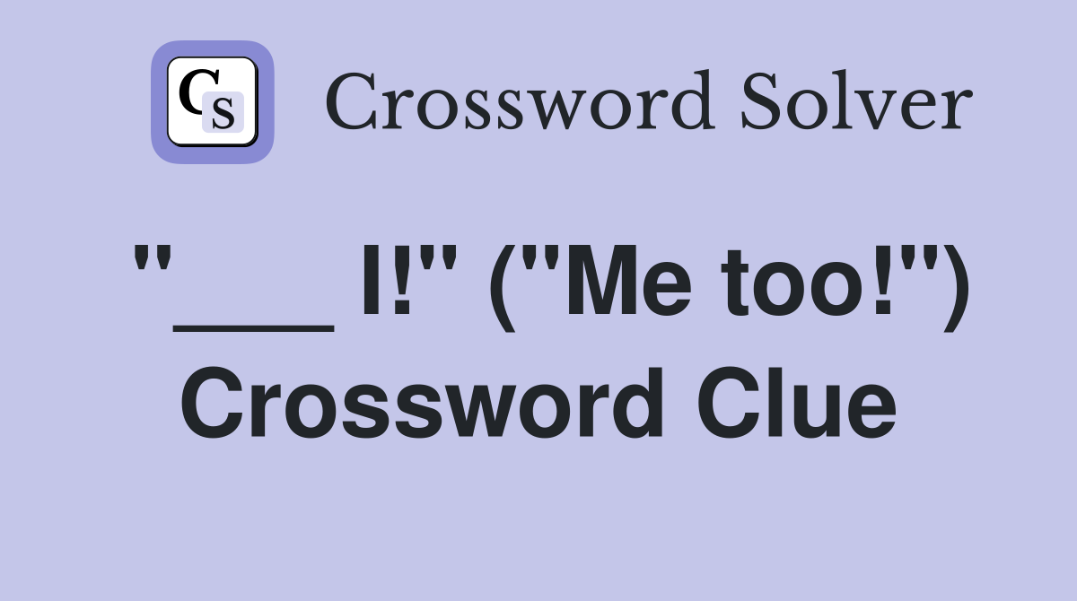 "___ I!" ("Me too!") Crossword Clue