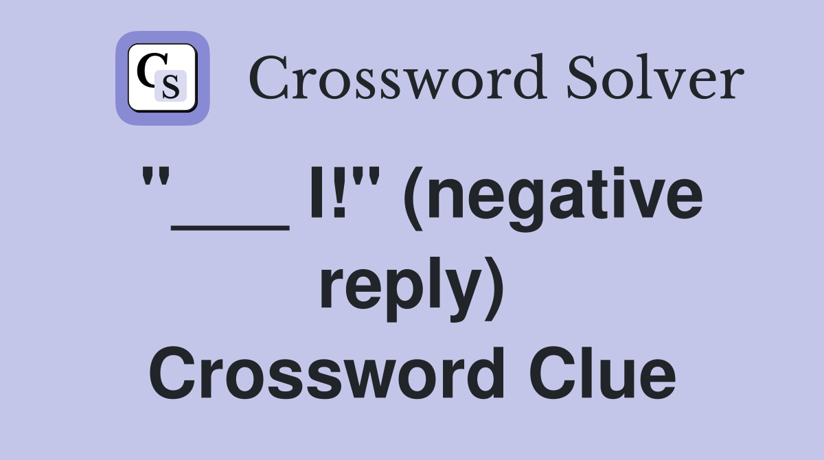 "___ I!" (negative reply) Crossword Clue