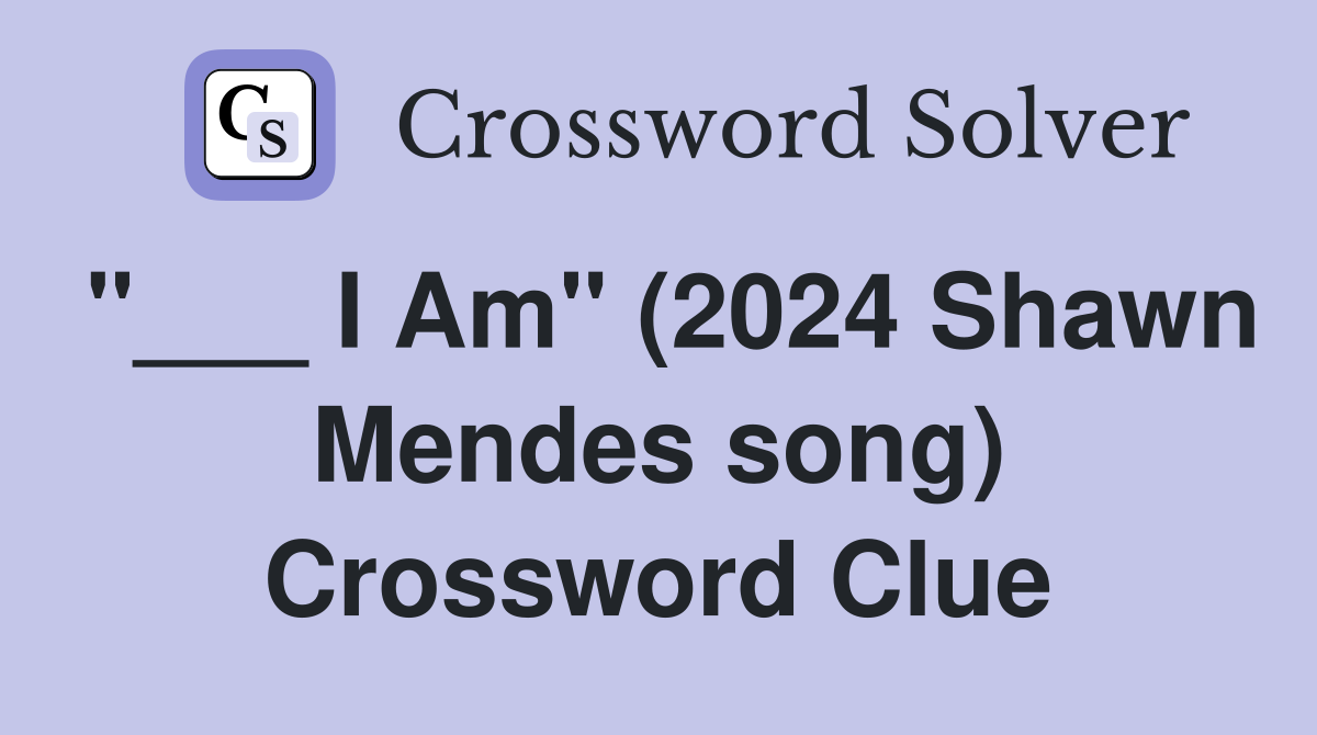 "___ I Am" (2024 Shawn Mendes song) Crossword Clue