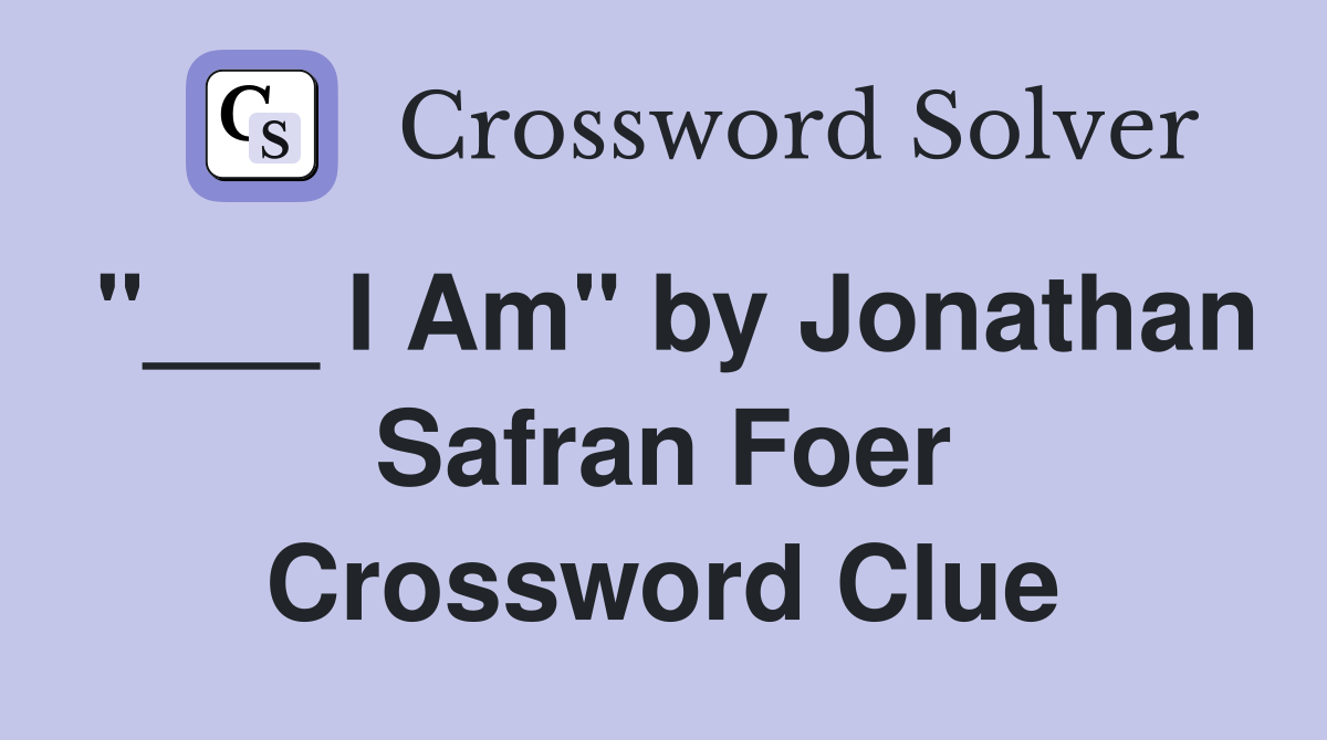 "___ I Am" by Jonathan Safran Foer Crossword Clue