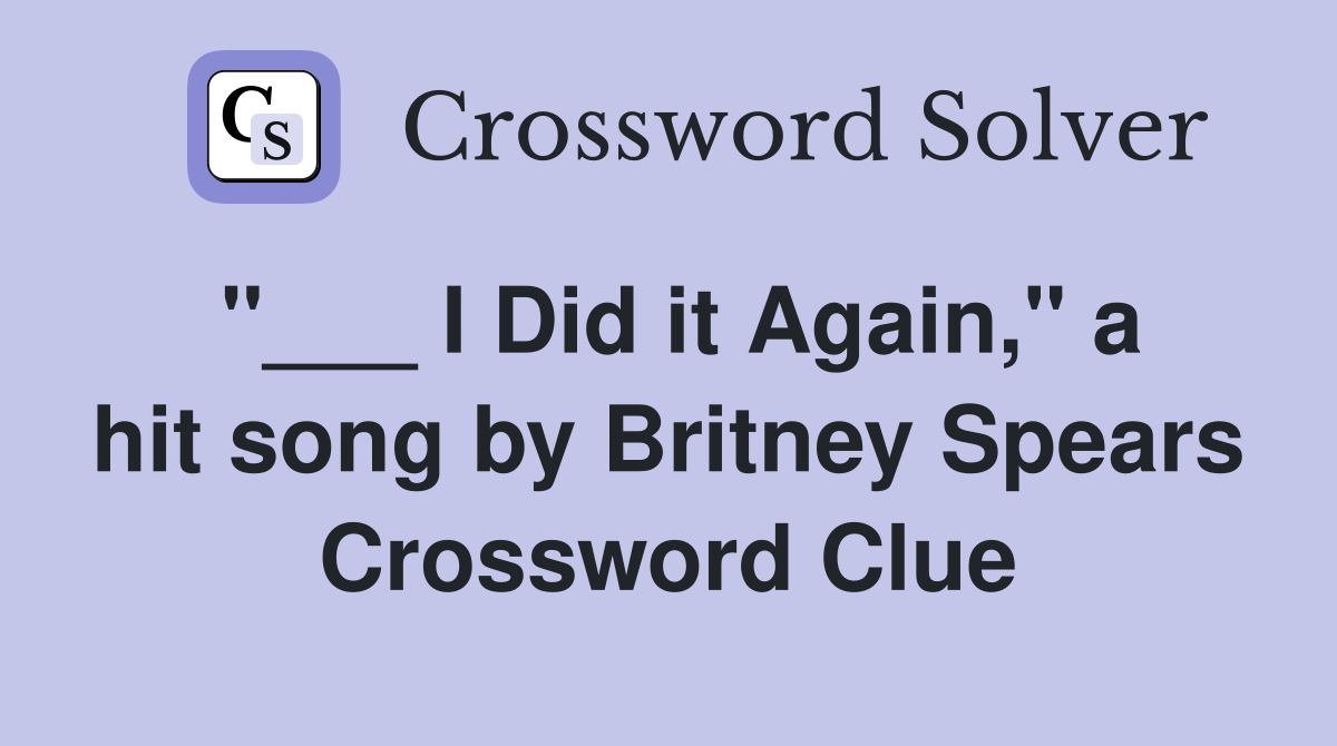 "___ I Did it Again," a hit song by Britney Spears Crossword Clue