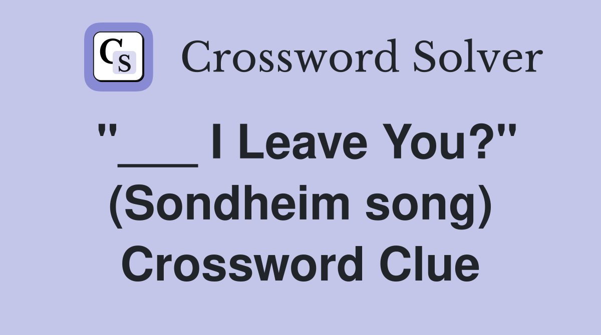 "___ I Leave You?" (Sondheim song) Crossword Clue