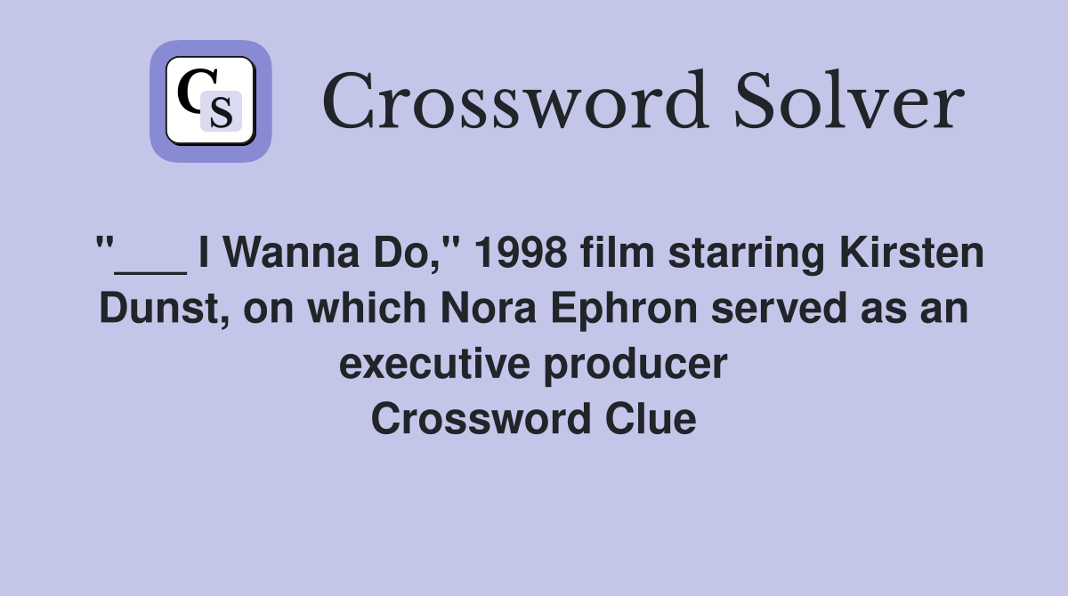 "___ I Wanna Do," 1998 film starring Kirsten Dunst, on which Nora Ephron served as an executive producer Crossword Clue