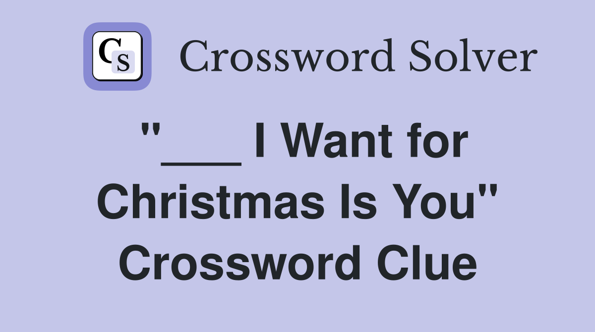 "___ I Want for Christmas Is You" Crossword Clue