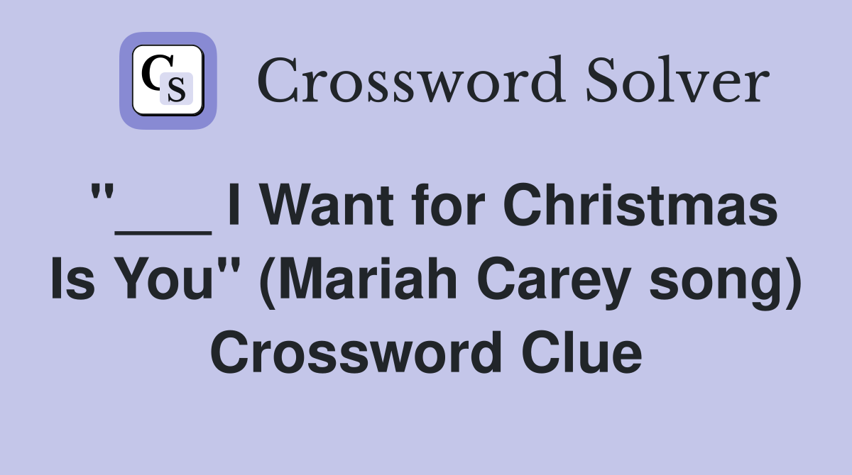 "___ I Want for Christmas Is You" (Mariah Carey song) Crossword Clue