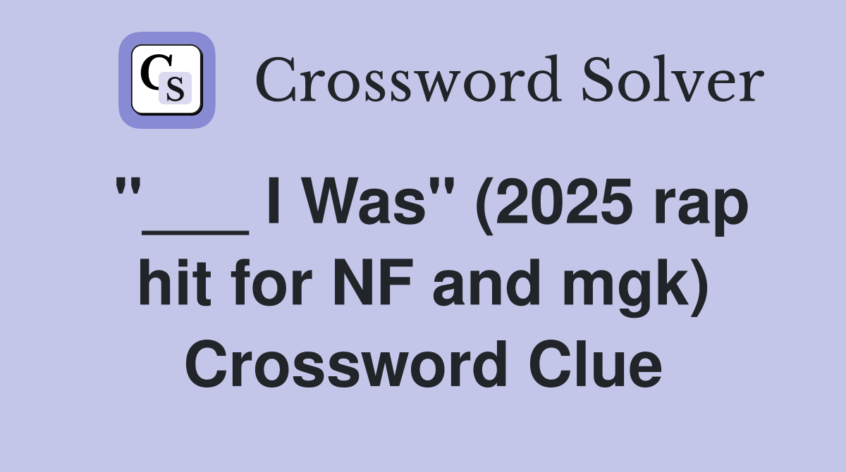 "___ I Was" (2025 rap hit for NF and mgk) Crossword Clue