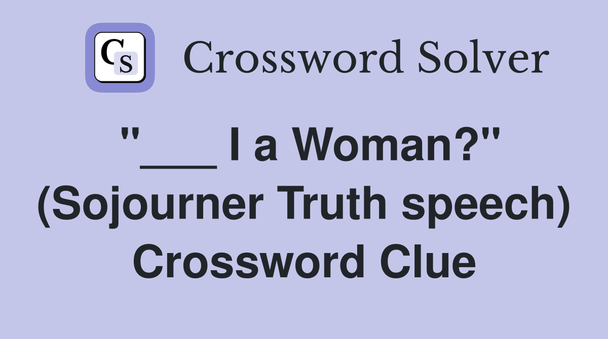 "___ I a Woman?" (Sojourner Truth speech) Crossword Clue