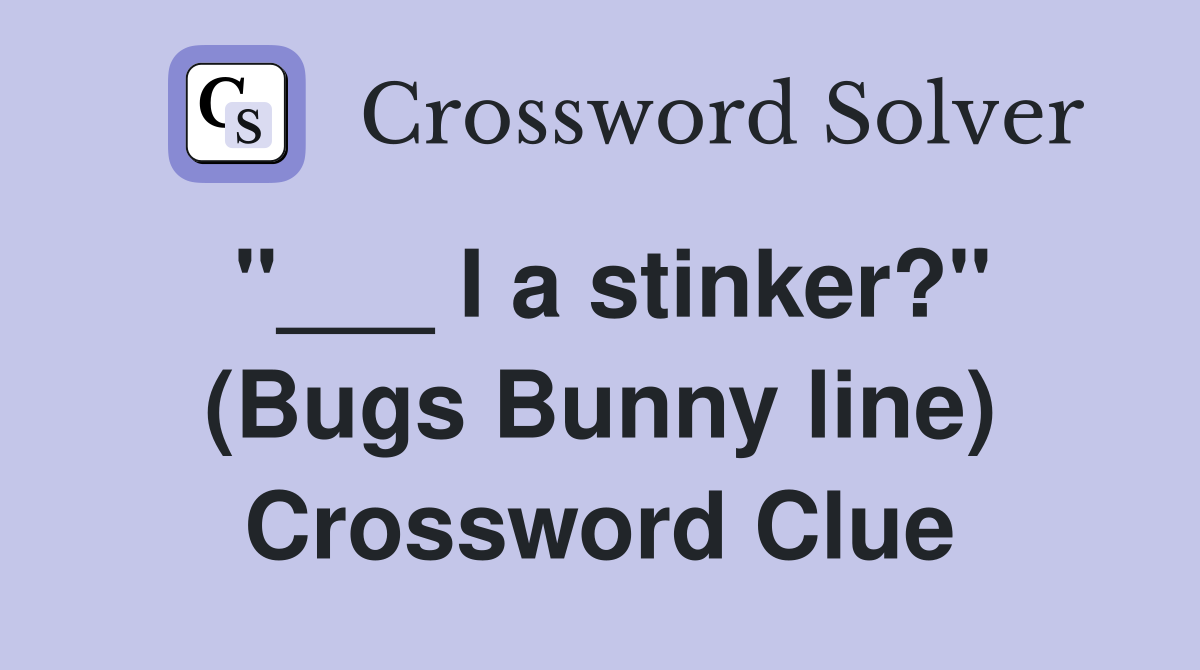"___ I a stinker?" (Bugs Bunny line) Crossword Clue
