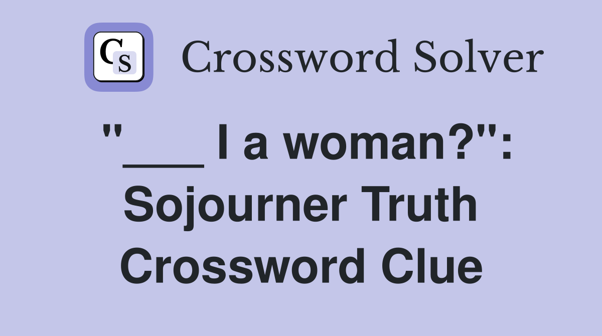 "___ I a woman?": Sojourner Truth Crossword Clue