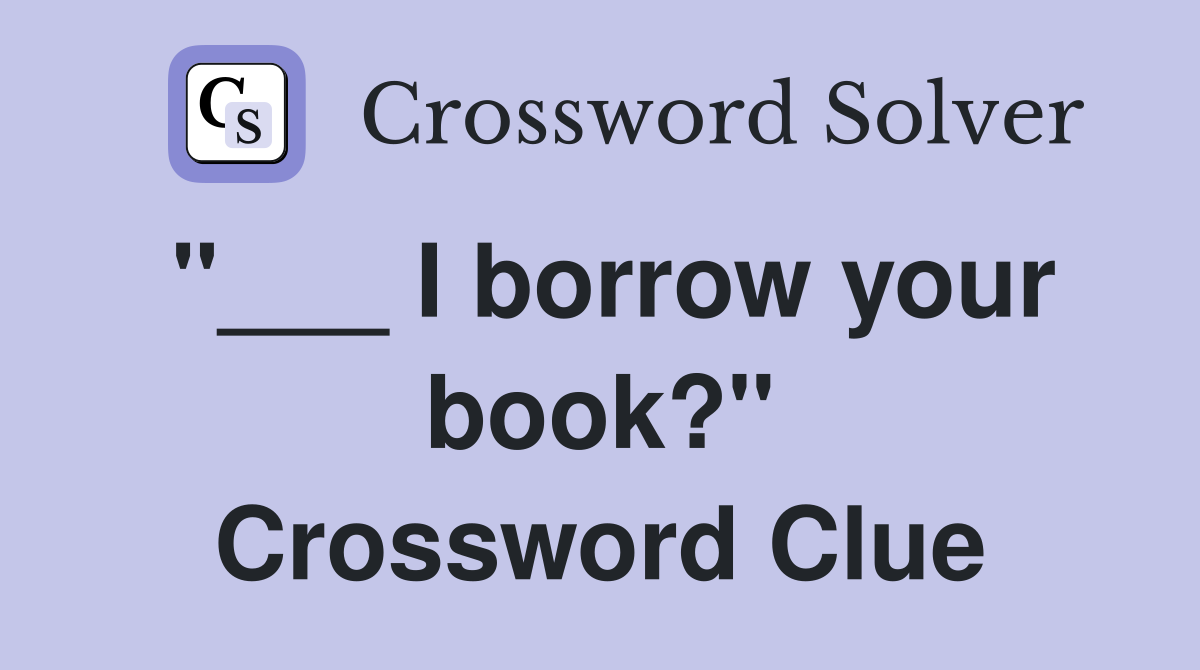 "___ I borrow your book?" Crossword Clue