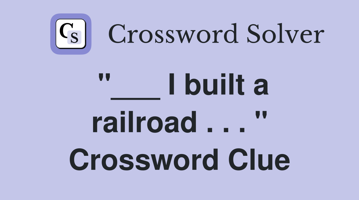 "___ I built a railroad . . . " Crossword Clue