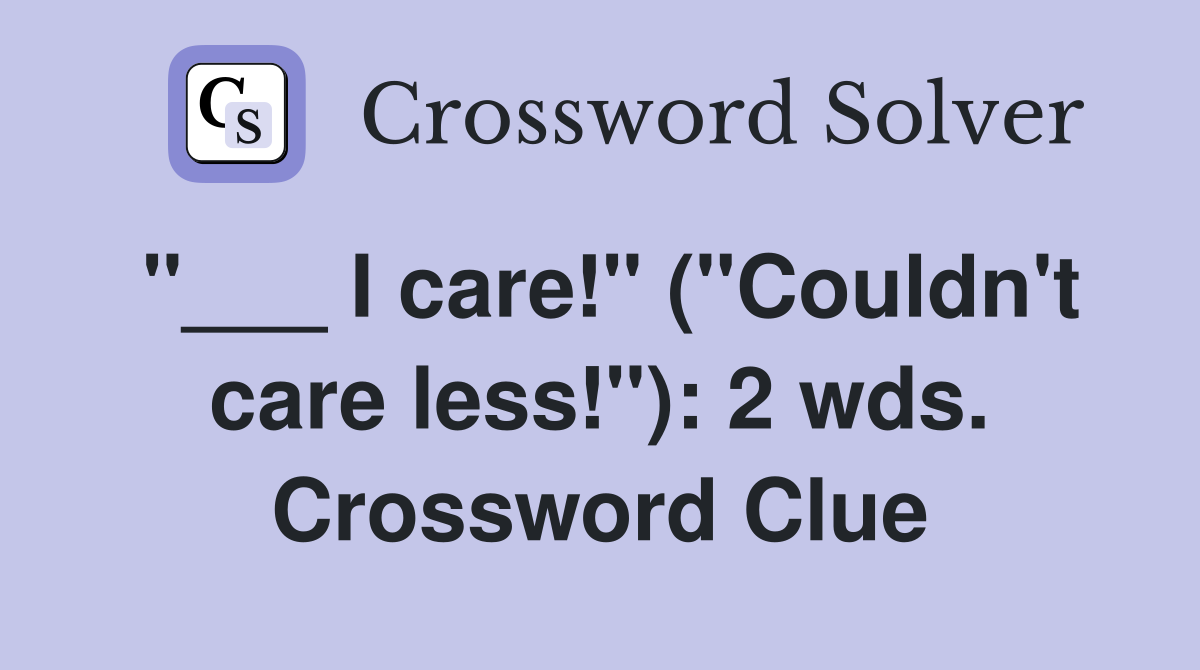 "___ I care!" ("Couldn't care less!"): 2 wds. Crossword Clue