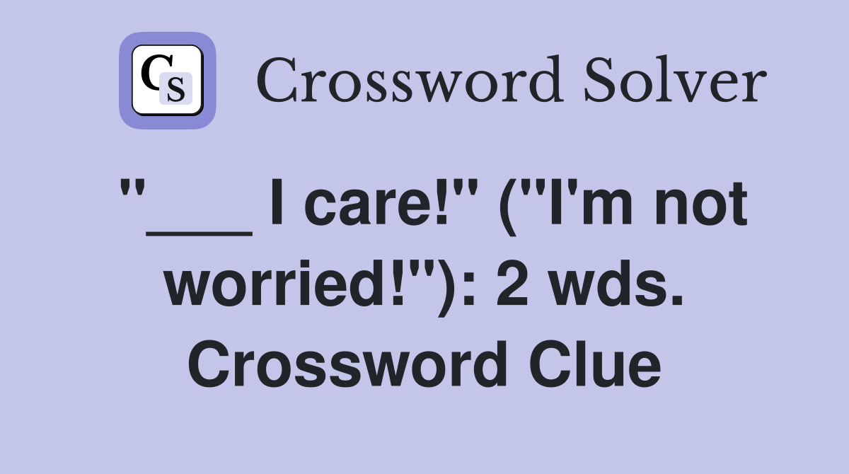 "___ I care!" ("I'm not worried!"): 2 wds. Crossword Clue