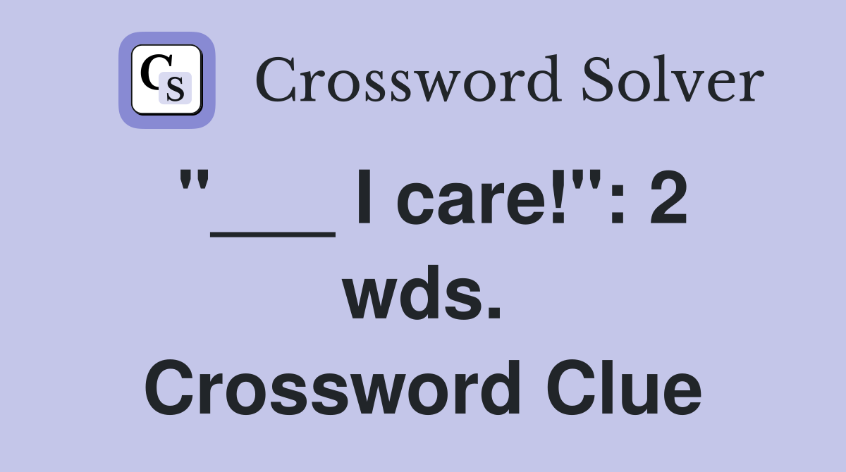"___ I care!": 2 wds. Crossword Clue