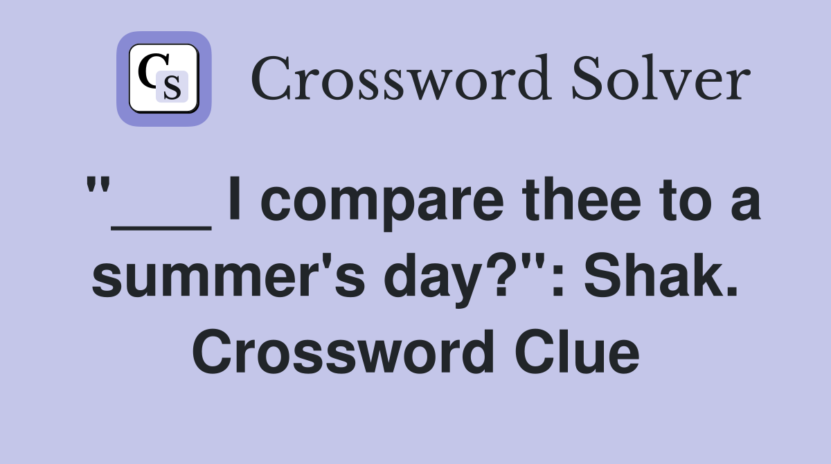 "___ I compare thee to a summer's day?": Shak. Crossword Clue