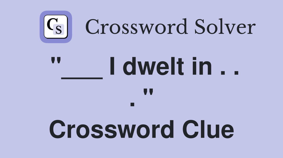 "___ I dwelt in . . . " Crossword Clue