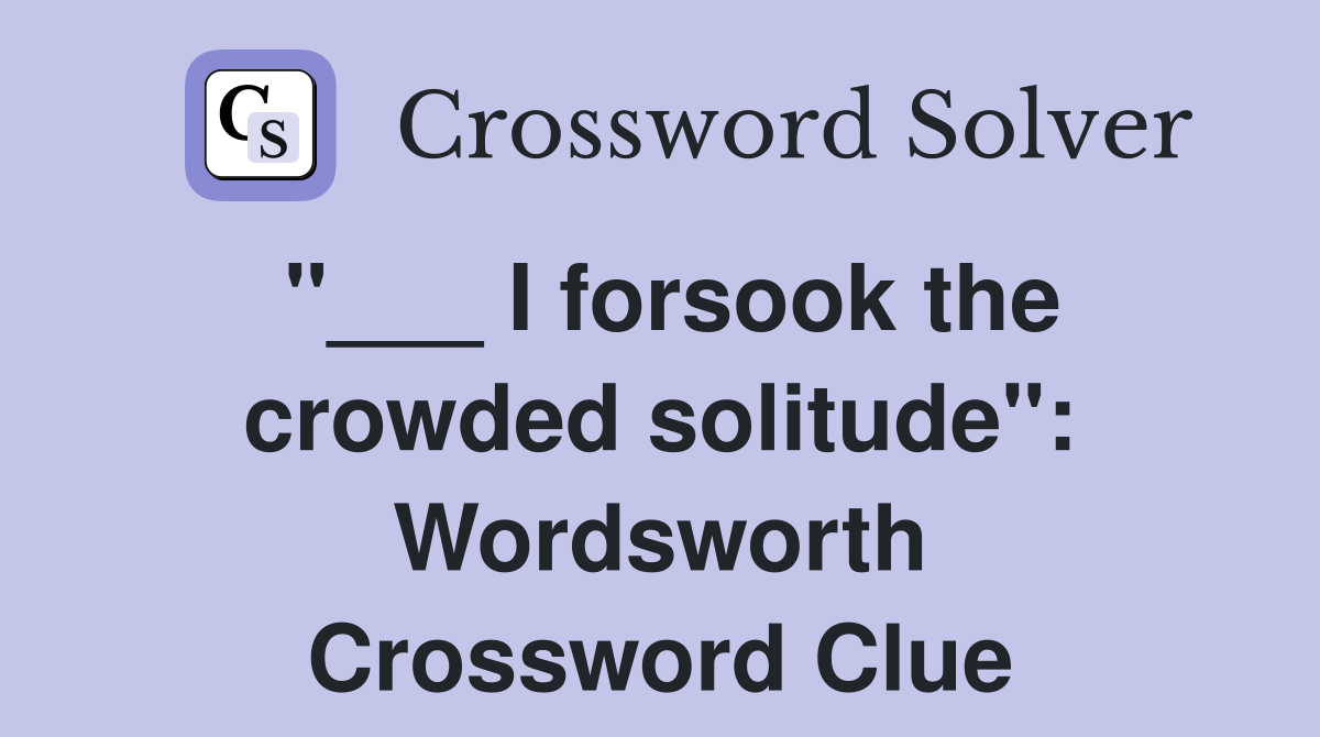"___ I forsook the crowded solitude": Wordsworth Crossword Clue