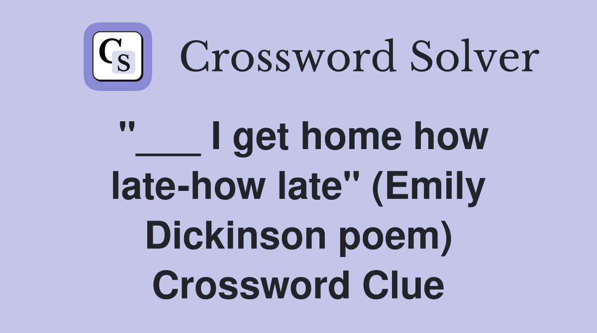 "___ I get home how late-how late" (Emily Dickinson poem) Crossword Clue