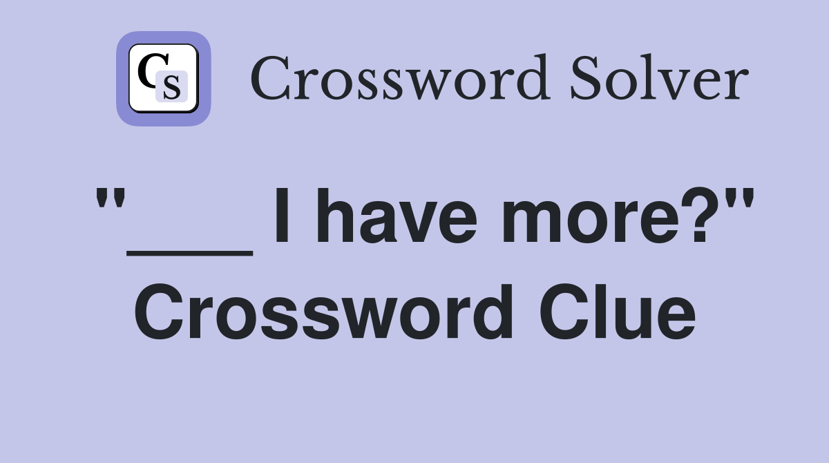 "___ I have more?" Crossword Clue