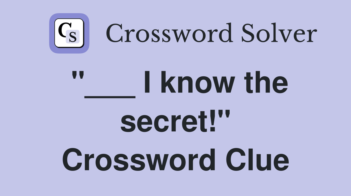 "___ I know the secret!" Crossword Clue