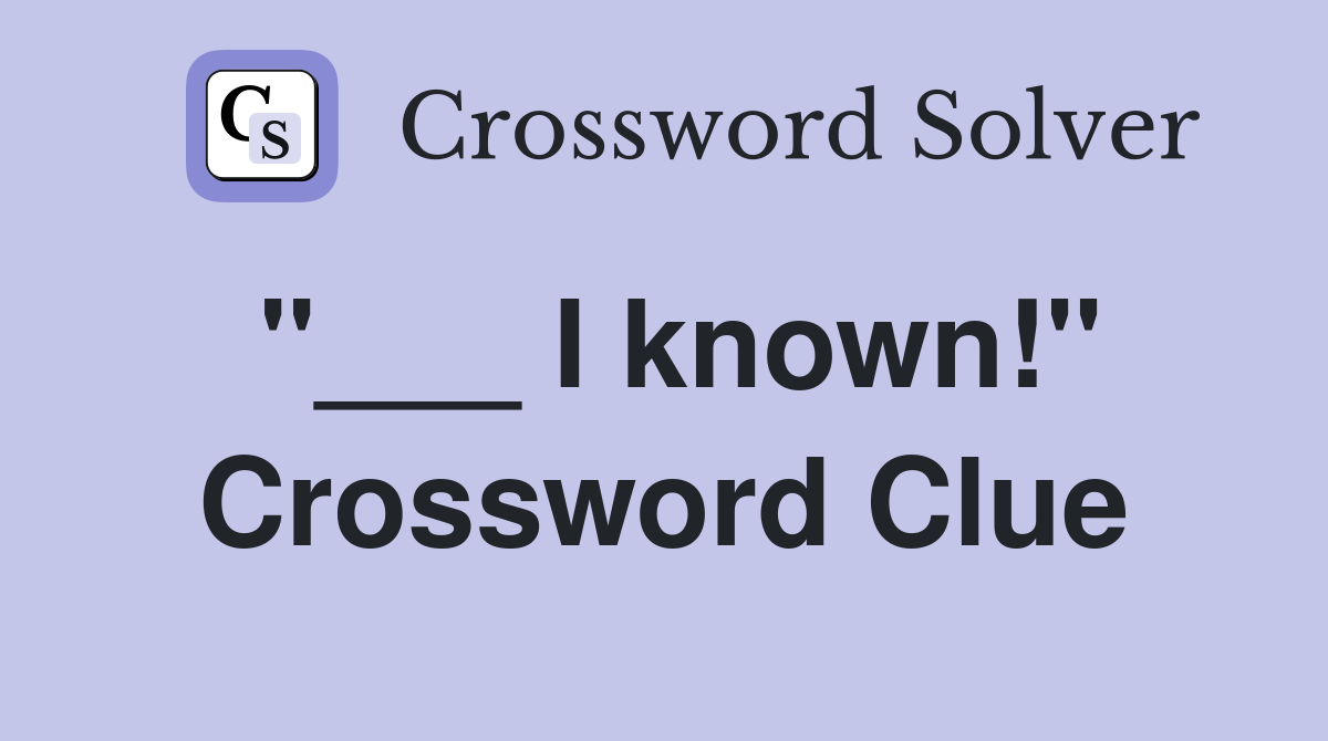 "___ I known!" Crossword Clue