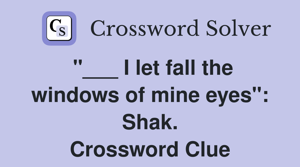 "___ I let fall the windows of mine eyes": Shak. Crossword Clue
