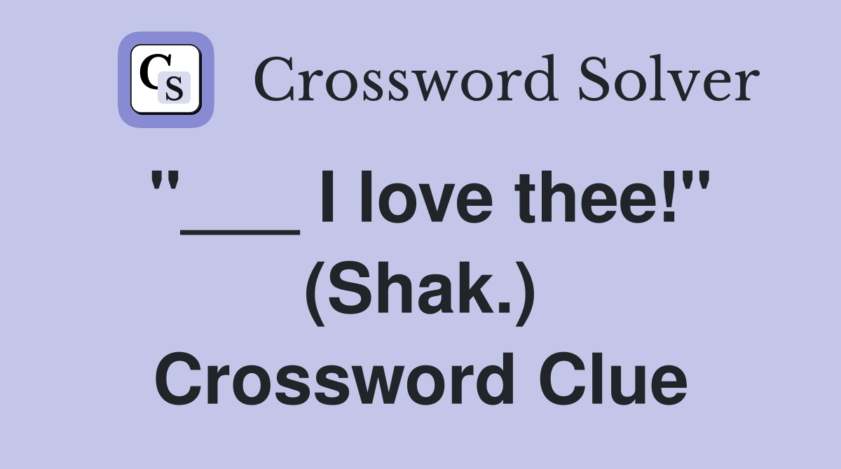 "___ I love thee!" (Shak.) Crossword Clue