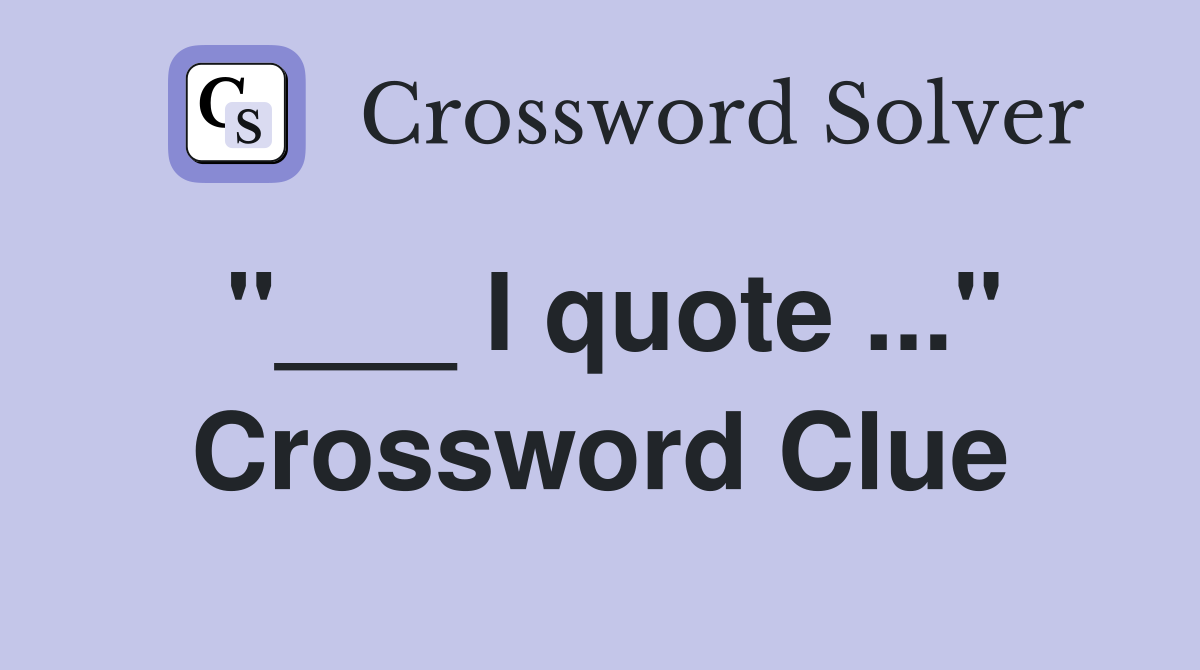 "___ I quote ..." Crossword Clue