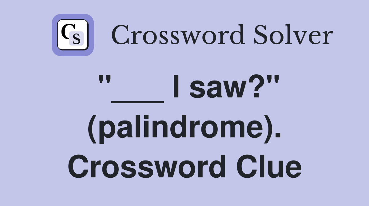 "___ I saw?" (palindrome). Crossword Clue