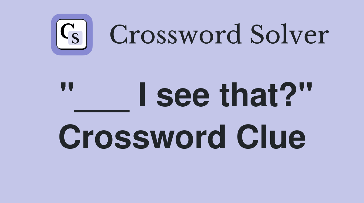 "___ I see that?" Crossword Clue