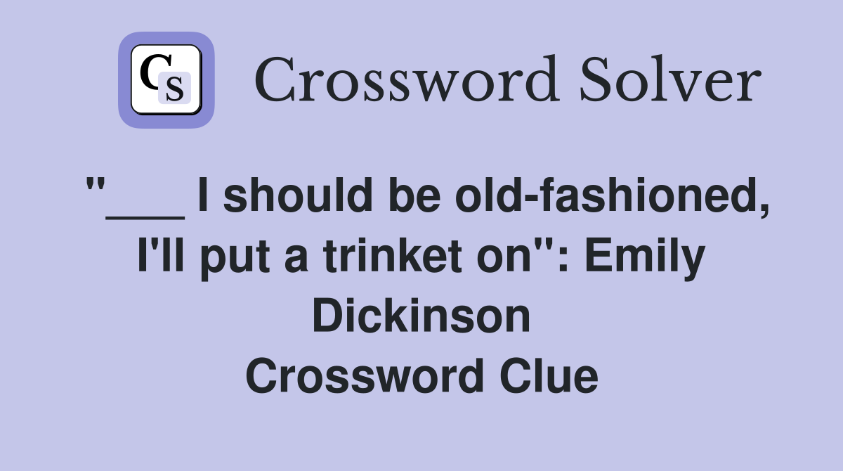 "___ I should be old-fashioned, I'll put a trinket on": Emily Dickinson Crossword Clue