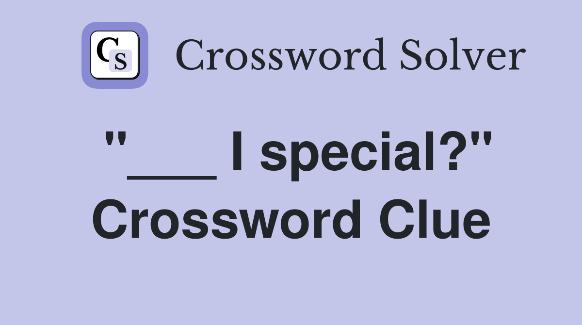 "___ I special?" Crossword Clue