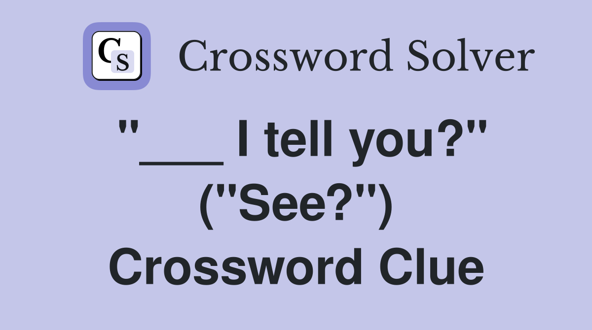 "___ I tell you?" ("See?") Crossword Clue