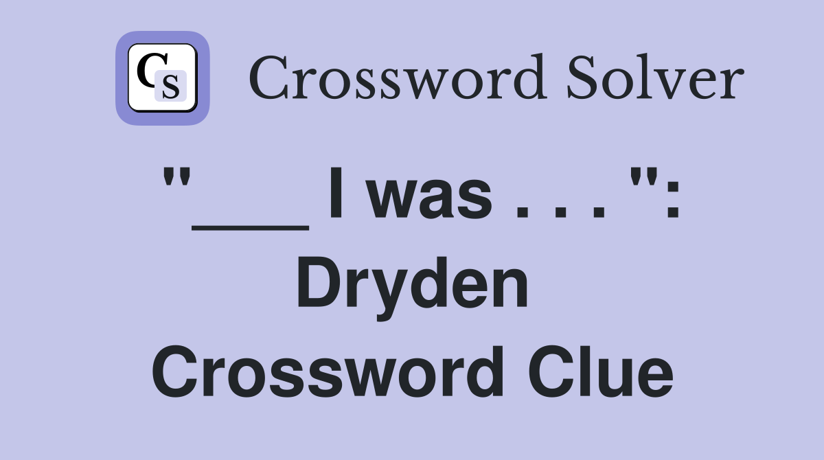 "___ I was . . . ": Dryden Crossword Clue