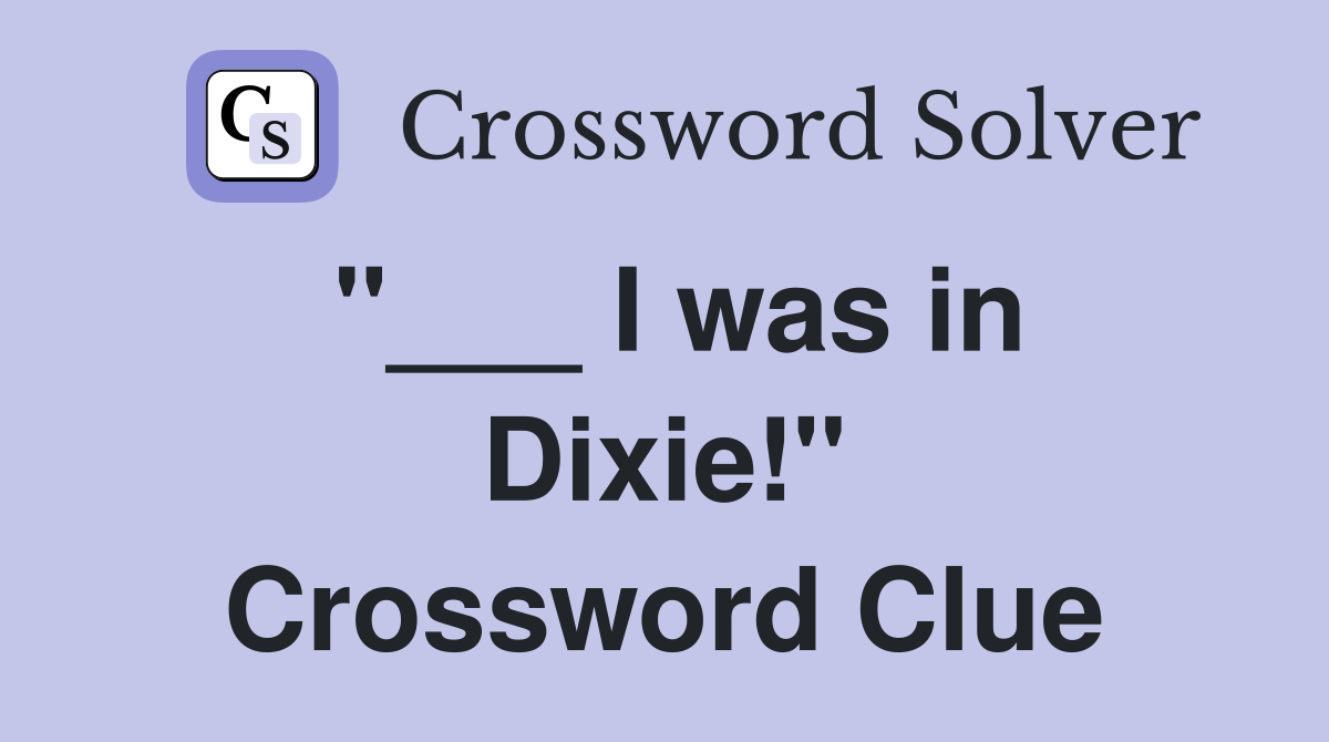 "___ I was in Dixie!" Crossword Clue