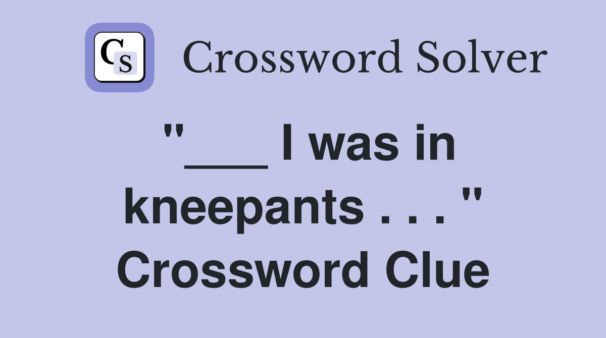 "___ I was in kneepants . . . " Crossword Clue