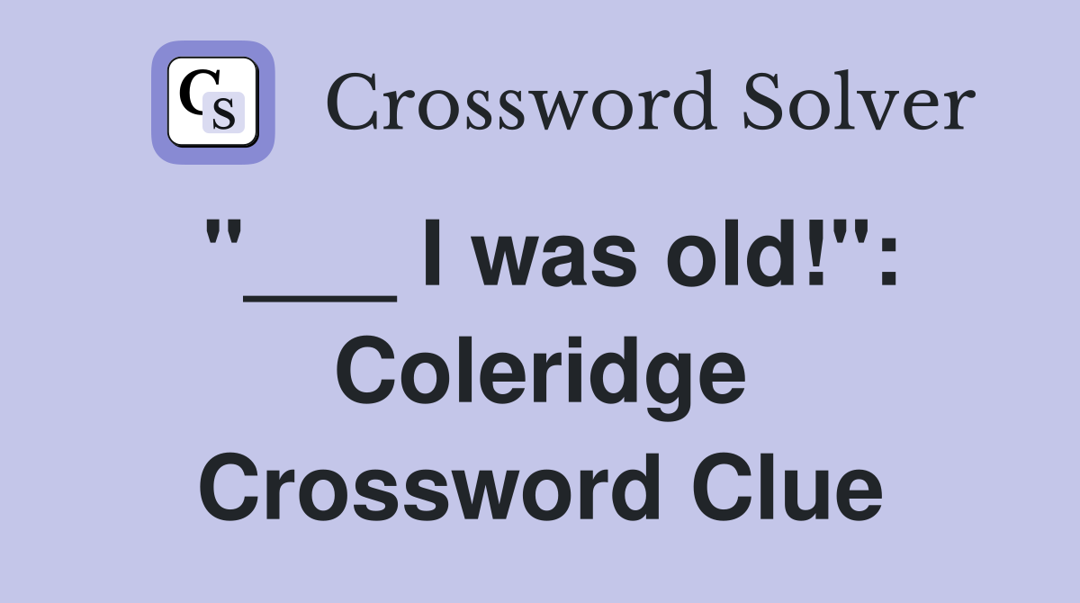 "___ I was old!": Coleridge Crossword Clue