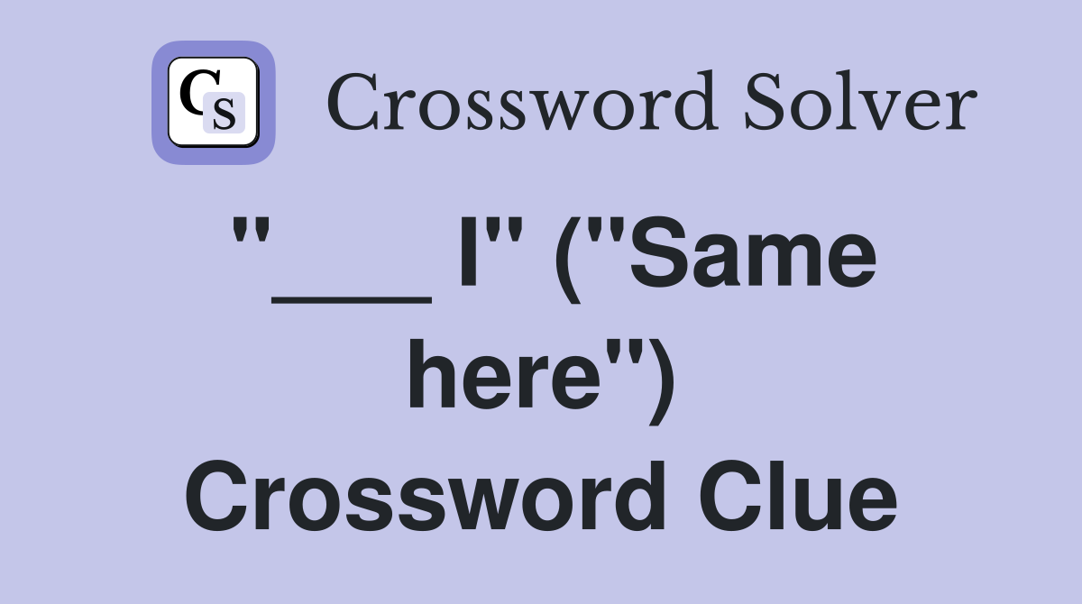 "___ I" ("Same here") Crossword Clue