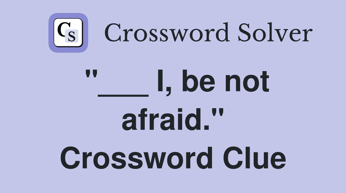 "___ I, be not afraid." Crossword Clue