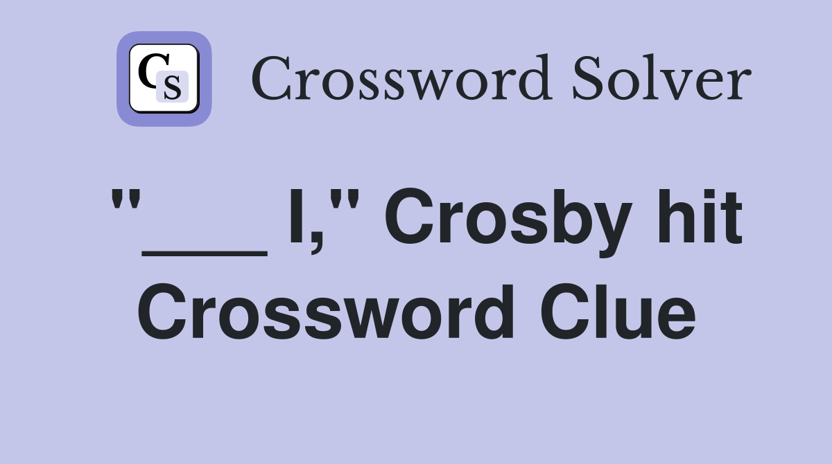 "___ I," Crosby hit Crossword Clue
