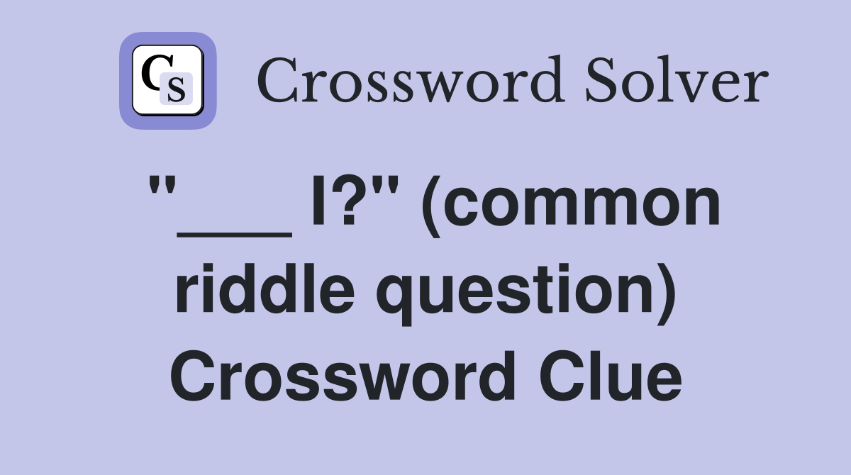 "___ I?" (common riddle question) Crossword Clue