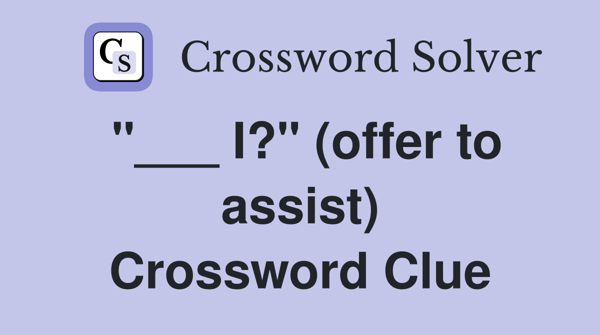 "___ I?" (offer to assist) Crossword Clue